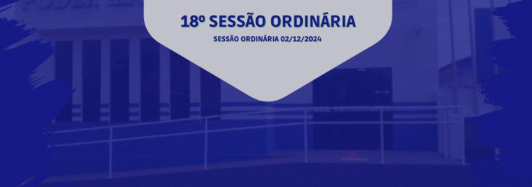 18° SESSÃO ORDINÁRIA DO DIA 02 DE DEZEMBRO DE 2024