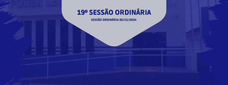 19° SESSÃO ORDINÁRIA DO DIA 30 DE DEZEMBRO DE 2024