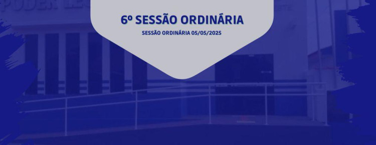 6° SESSÃO ORDINÁRIA DO DIA 05 DE MAIO DE 2025